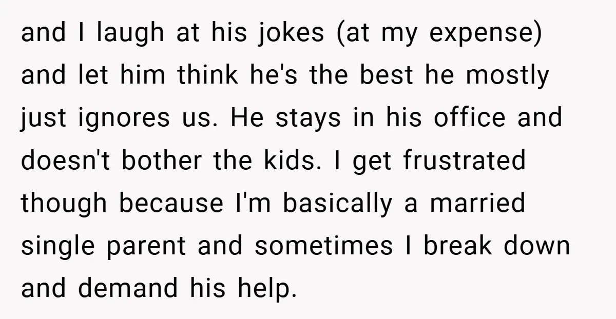 and I laugh at his jokes (at my expense) and let him think he's the best he mostly just ignores us. He stays in his office and doesn't bother the...