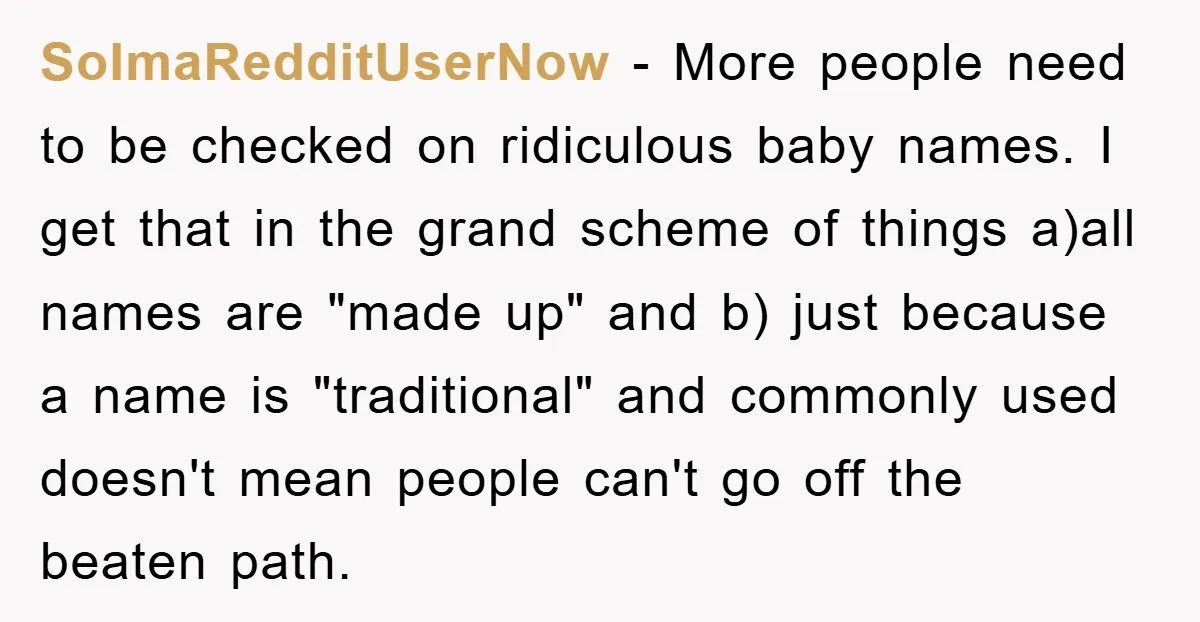 SoImaRedditUserNow − More people need to be checked on ridiculous baby names. I get that in the grand scheme of things a)all names are "made up" and b) just because...