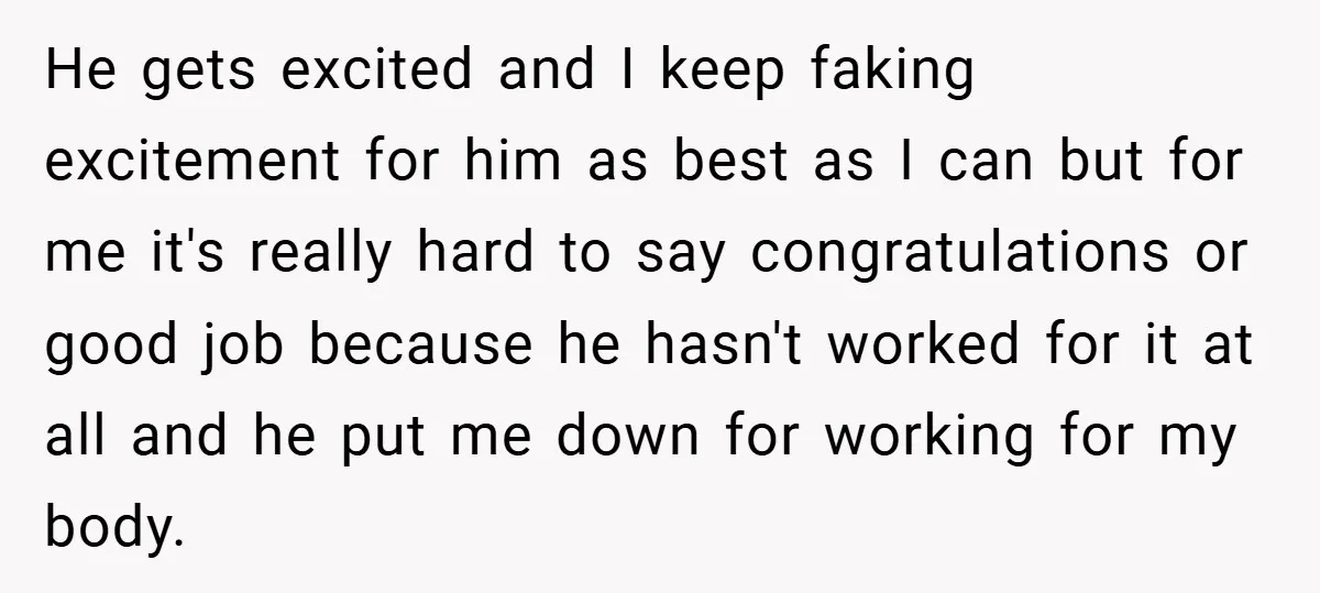He gets excited and I keep faking excitement for him as best as I can but for me it's really hard to say congratulations or good job because he hasn't...