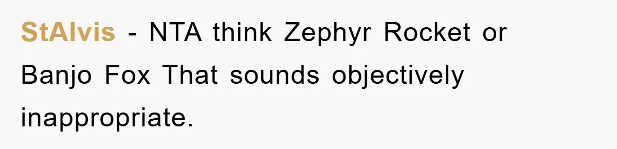 StAlvis − NTA think Zephyr Rocket or Banjo Fox That sounds objectively inappropriate.