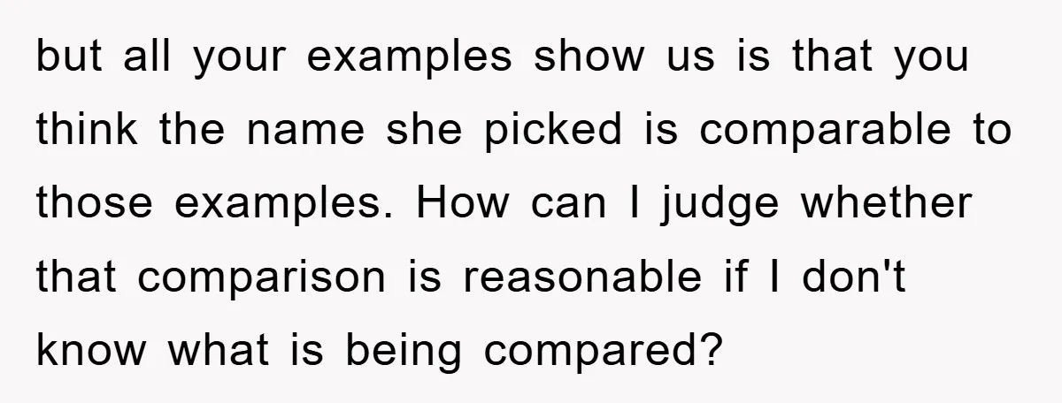 but all your examples show us is that you think the name she picked is comparable to those examples. How can I judge whether that comparison is reasonable if I...