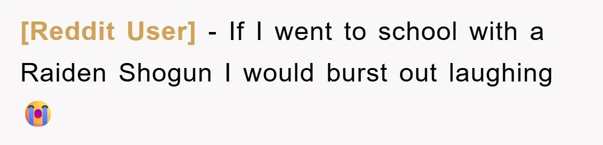[Reddit User] − If I went to school with a Raiden Shogun I would burst out laughing😭