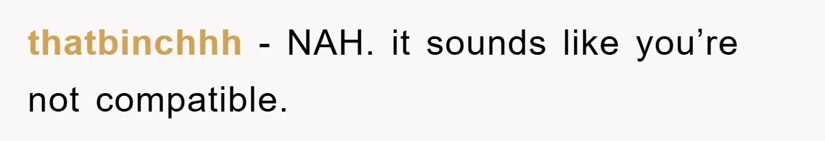 thatbinchhh - NAH. it sounds like you’re not compatible.