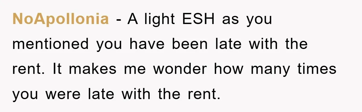 NoApollonia - A light ESH as you mentioned you have been late with the rent. It makes me wonder how many times you were late with the rent.
