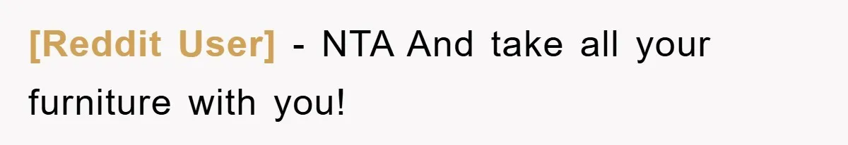 [Reddit User] - NTA And take all your furniture with you!