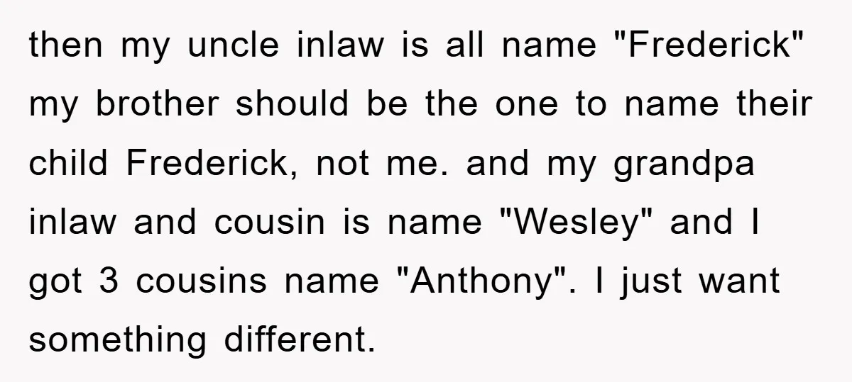 then my uncle inlaw is all name "Frederick" my brother should be the one to name their child Frederick, not me. and my grandpa inlaw and cousin is name "Wesley"...