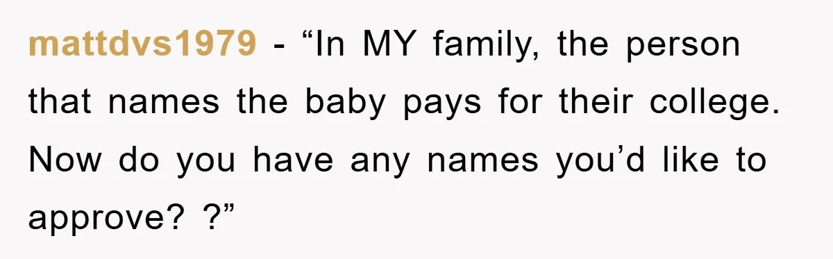 mattdvs1979 − “In MY family, the person that names the baby pays for their college. Now do you have any names you’d like to approve? ?”