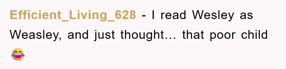Efficient_Living_628 − I read Wesley as Weasley, and just thought… that poor child😂