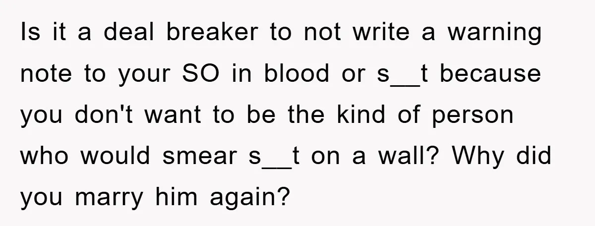 Is it a deal breaker to not write a warning note to your SO in blood or s__t because you don't want to be the kind of person who would...