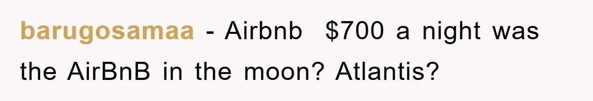 barugosamaa − Airbnb  $700 a night was the AirBnB in the moon? Atlantis?