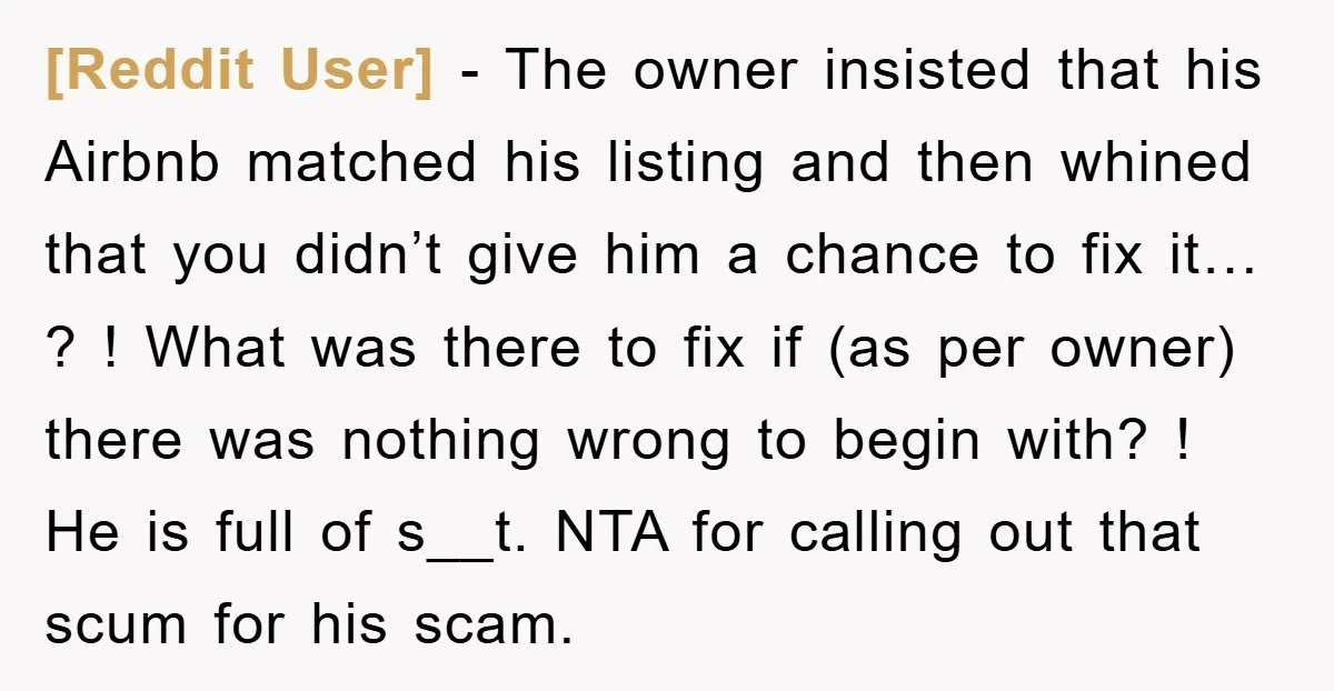 [Reddit User] − The owner insisted that his Airbnb matched his listing and then whined that you didn’t give him a chance to fix it… ? ! What was there...
