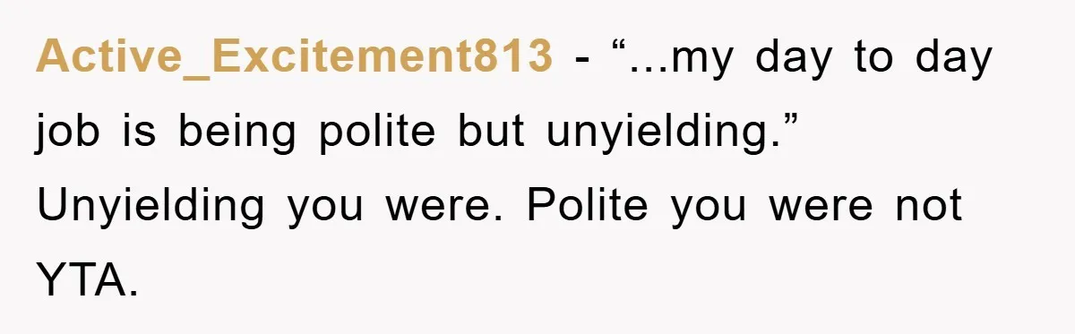 Active_Excitement813 - “...my day to day job is being polite but unyielding.” Unyielding you were. Polite you were not YTA.