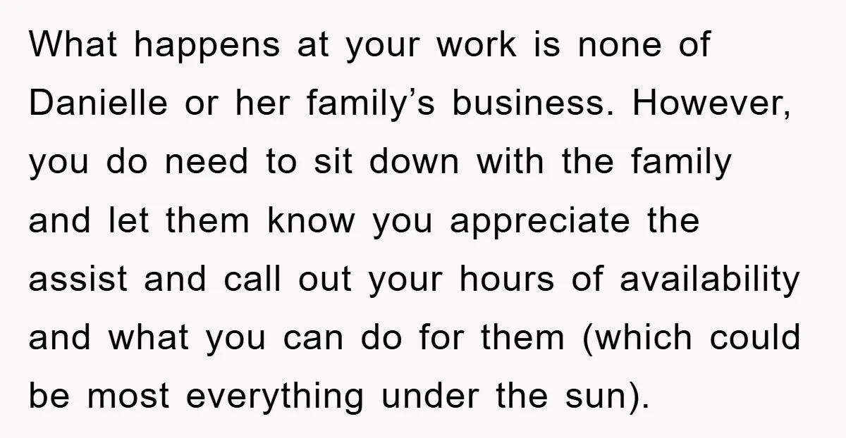 What happens at your work is none of Danielle or her family’s business. However, you do need to sit down with the family and let them know you appreciate the...