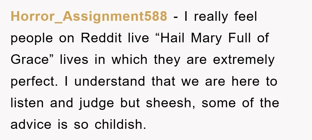 Horror_Assignment588 - I really feel people on Reddit live “Hail Mary Full of Grace” lives in which they are extremely perfect. I understand that we are here to listen and...