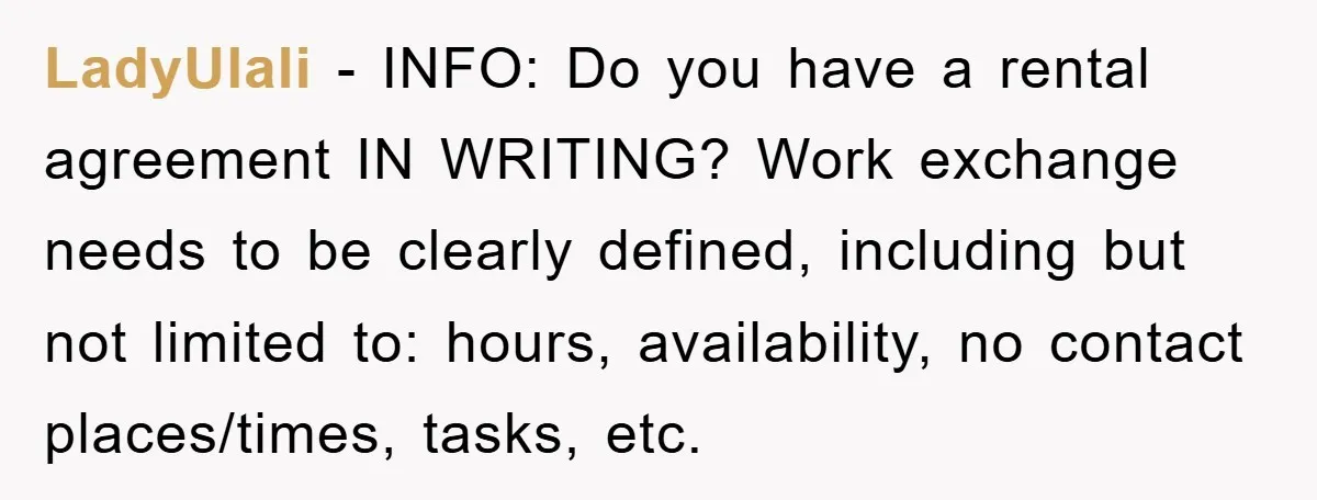 LadyUlali - INFO: Do you have a rental agreement IN WRITING? Work exchange needs to be clearly defined, including but not limited to: hours, availability, no contact places/times, tasks, etc.