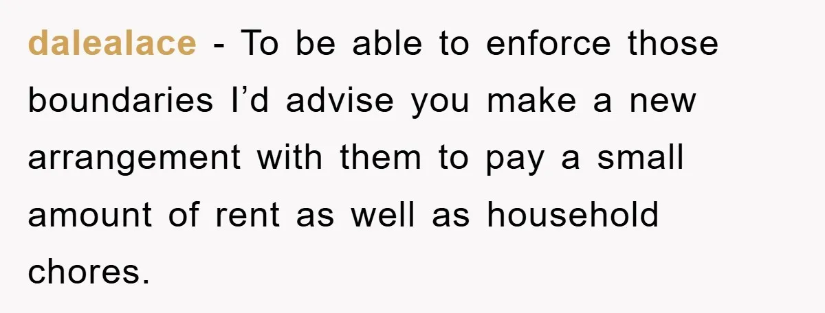 dalealace - To be able to enforce those boundaries I’d advise you make a new arrangement with them to pay a small amount of rent as well as household chores.
