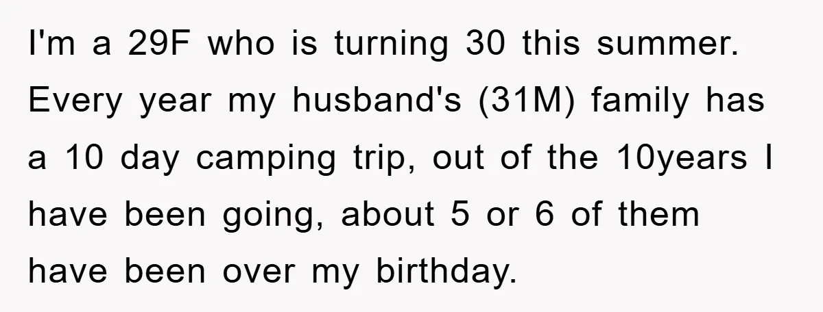 I'm a 29F who is turning 30 this summer. Every year my husband's (31M) family has a 10 day camping trip, out of the 10years I have been going, about...