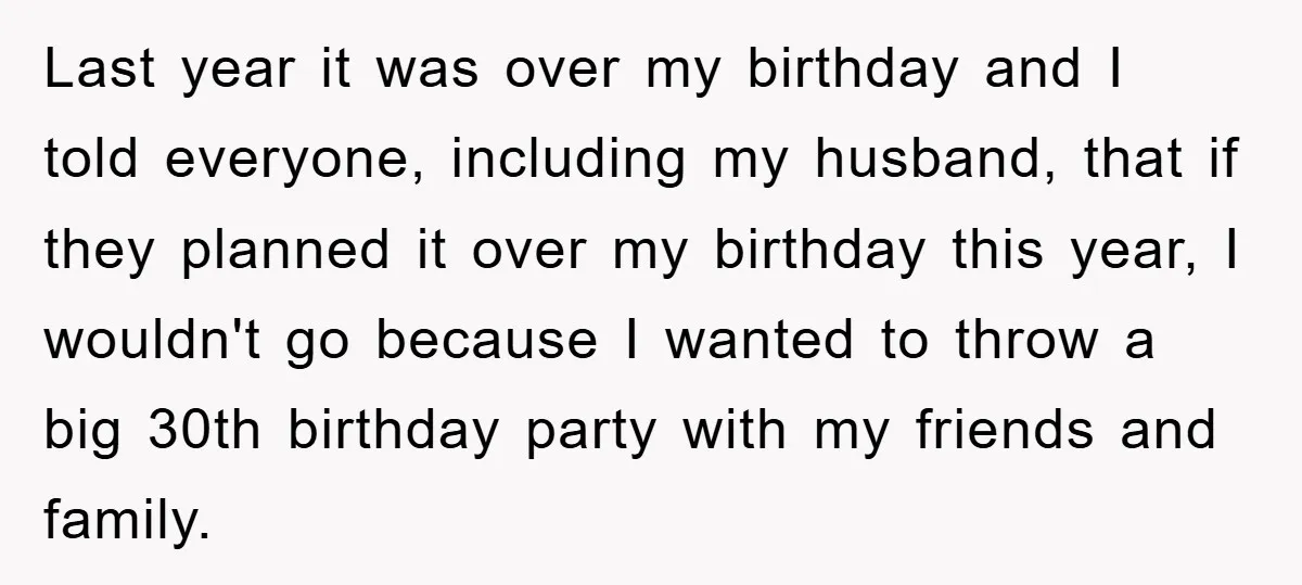 Last year it was over my birthday and I told everyone, including my husband, that if they planned it over my birthday this year, I wouldn't go because I wanted...