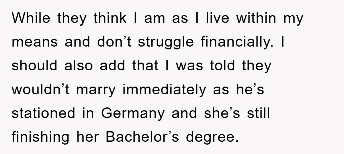 While they think I am as I live within my means and don’t struggle financially. I should also add that I was told they wouldn’t marry immediately as he’s stationed...