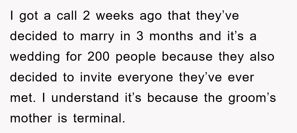 I got a call 2 weeks ago that they’ve decided to marry in 3 months and it’s a wedding for 200 people because they also decided to invite everyone they’ve...