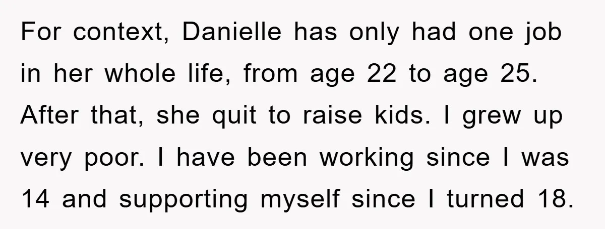 For context, Danielle has only had one job in her whole life, from age 22 to age 25. After that, she quit to raise kids. I grew up very poor....