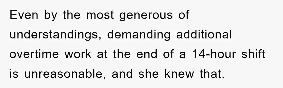 Even by the most generous of understandings, demanding additional overtime work at the end of a 14-hour shift is unreasonable, and she knew that.