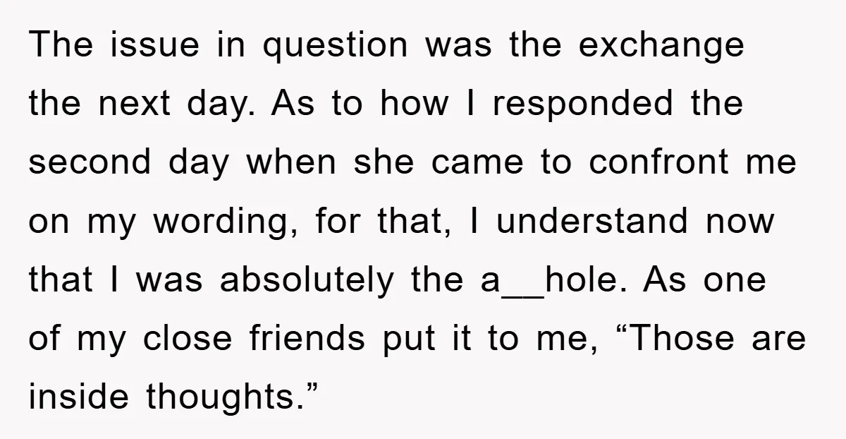 The issue in question was the exchange the next day. As to how I responded the second day when she came to confront me on my wording, for that, I...