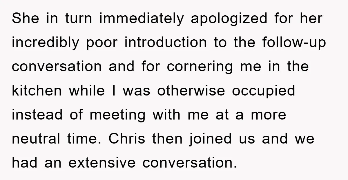 She in turn immediately apologized for her incredibly poor introduction to the follow-up conversation and for cornering me in the kitchen while I was otherwise occupied instead of meeting with...