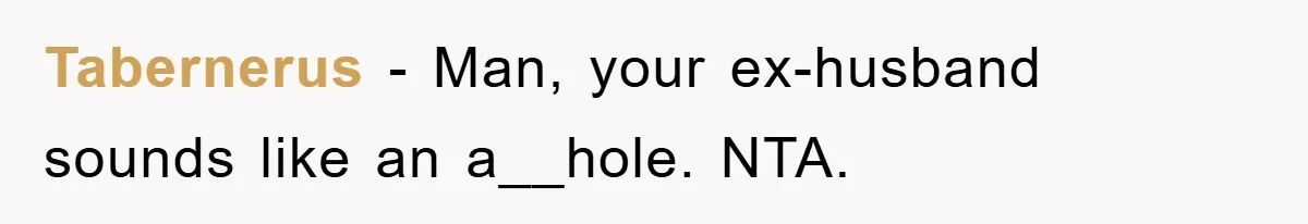 Tabernerus − Man, your ex-husband sounds like an a__hole. NTA.