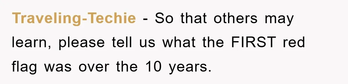 Traveling-Techie − So that others may learn, please tell us what the FIRST red flag was over the 10 years.