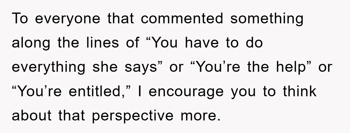 To everyone that commented something along the lines of “You have to do everything she says” or “You’re the help” or “You’re entitled,” I encourage you to think about that...