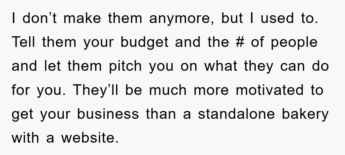 I don’t make them anymore, but I used to. Tell them your budget and the # of people and let them pitch you on what they can do for you....