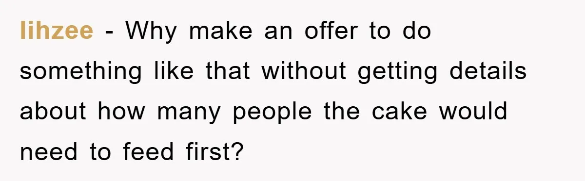 lihzee − Why make an offer to do something like that without getting details about how many people the cake would need to feed first?