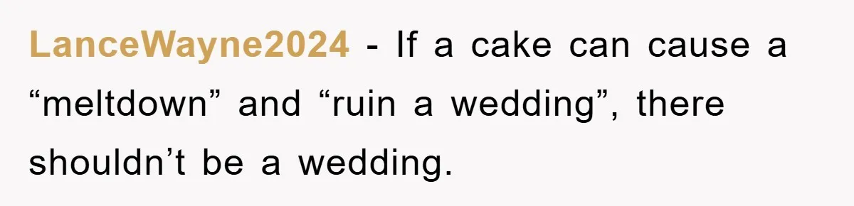 LanceWayne2024 − If a cake can cause a “meltdown” and “ruin a wedding”, there shouldn’t be a wedding.