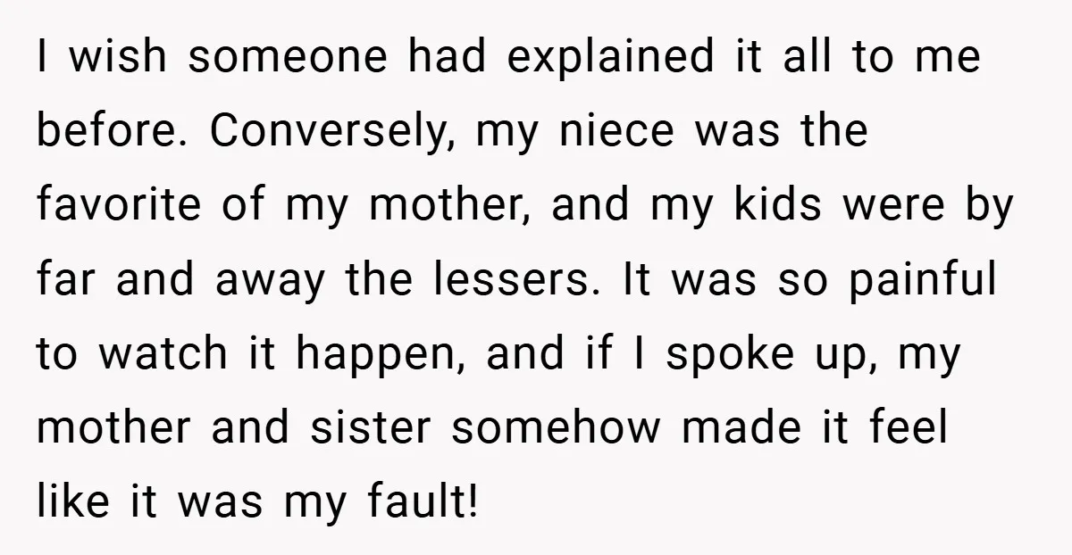 I wish someone had explained it all to me before. Conversely, my niece was the favorite of my mother, and my kids were by far and away the lessers. It...