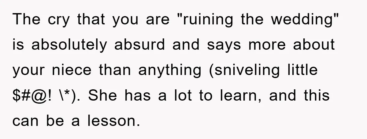 The cry that you are "ruining the wedding" is absolutely absurd and says more about your niece than anything (sniveling little $#@! \*). She has a lot to learn, and...
