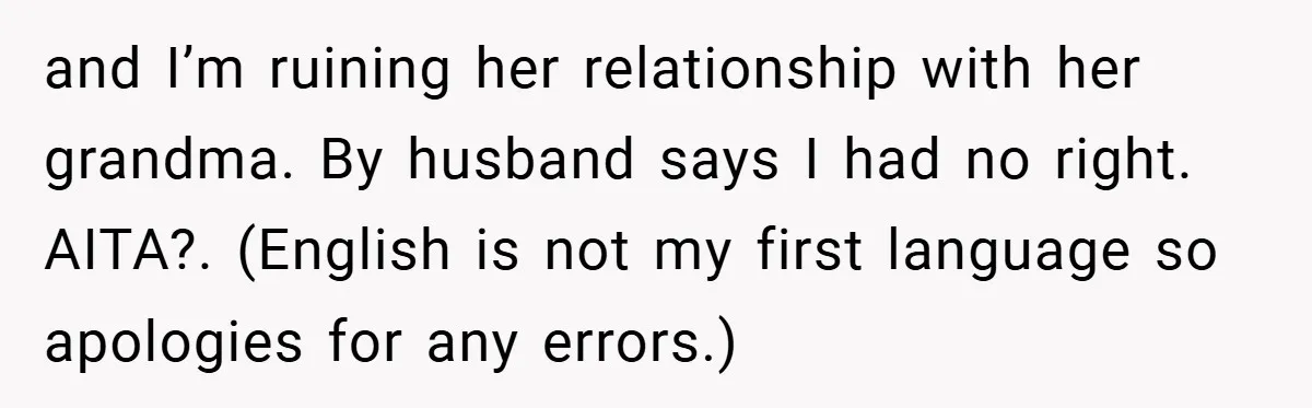 and I’m ruining her relationship with her grandma. By husband says I had no right. AITA?. (English is not my first language so apologies for any errors.)