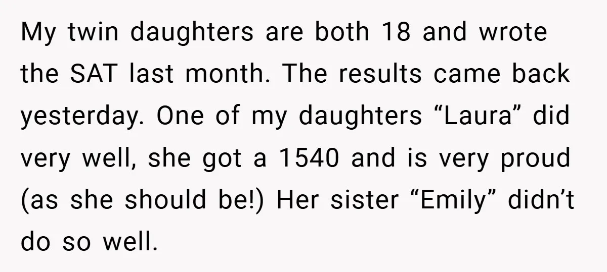 My twin daughters are both 18 and wrote the SAT last month. The results came back yesterday. One of my daughters “Laura” did very well, she got a 1540 and...