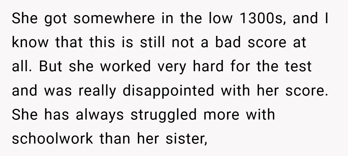She got somewhere in the low 1300s, and I know that this is still not a bad score at all. But she worked very hard for the test and was...