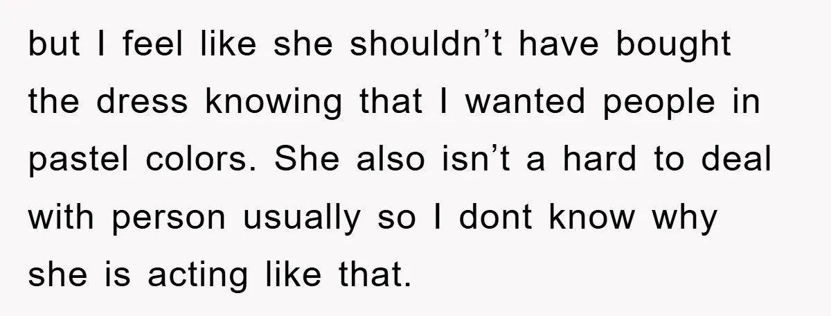 but I feel like she shouldn’t have bought the dress knowing that I wanted people in pastel colors. She also isn’t a hard to deal with person usually so I...