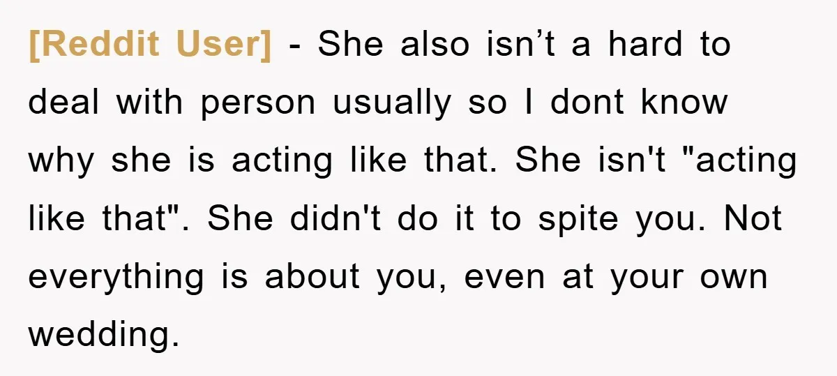 [Reddit User] − She also isn’t a hard to deal with person usually so I dont know why she is acting like that. She isn't "acting like that". She didn't...