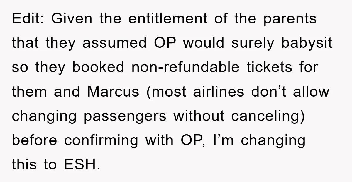 Edit: Given the entitlement of the parents that they assumed OP would surely babysit so they booked non-refundable tickets for them and Marcus (most airlines don’t allow changing passengers without...