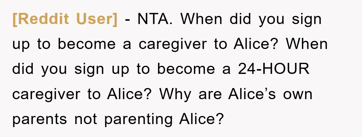 [Reddit User] - NTA. When did you sign up to become a caregiver to Alice? When did you sign up to become a 24-HOUR caregiver to Alice? Why are Alice’s...