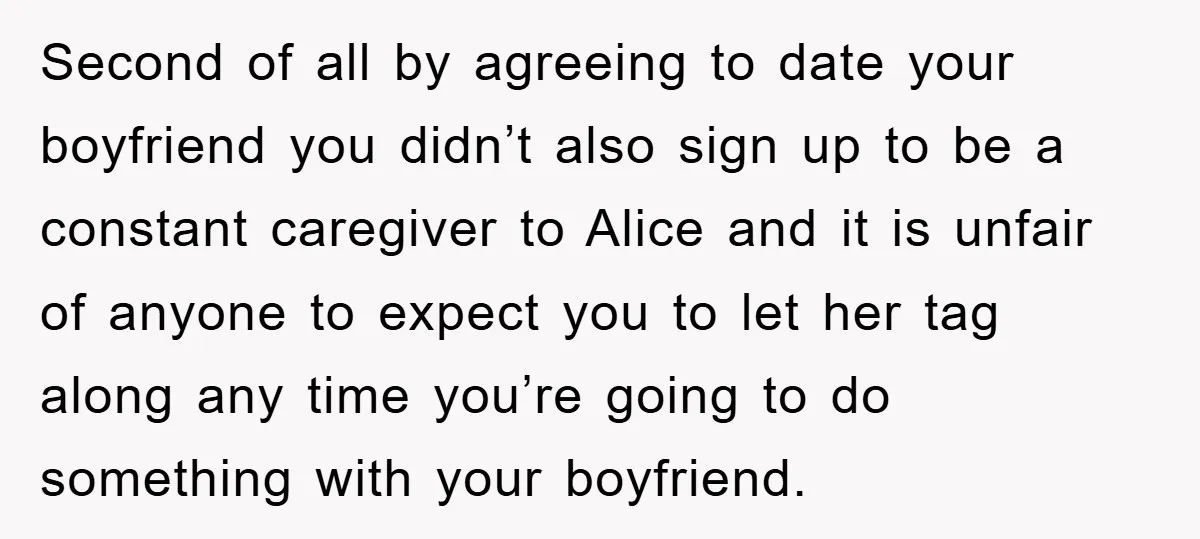 Second of all by agreeing to date your boyfriend you didn’t also sign up to be a constant caregiver to Alice and it is unfair of anyone to expect you...