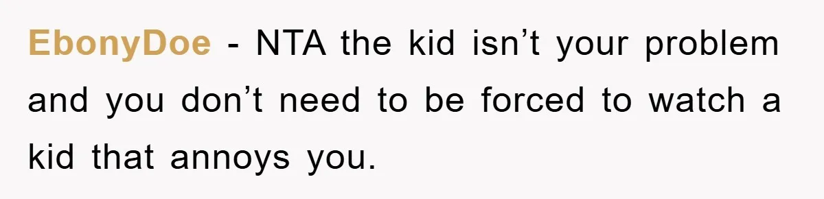EbonyDoe - NTA the kid isn’t your problem and you don’t need to be forced to watch a kid that annoys you.