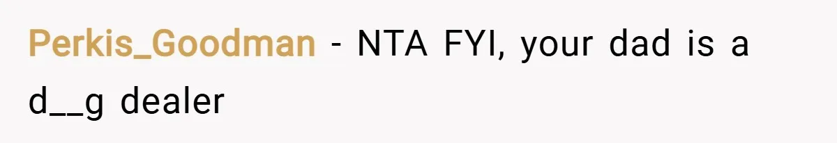 Perkis_Goodman − NTA FYI, your dad is a d__g dealer