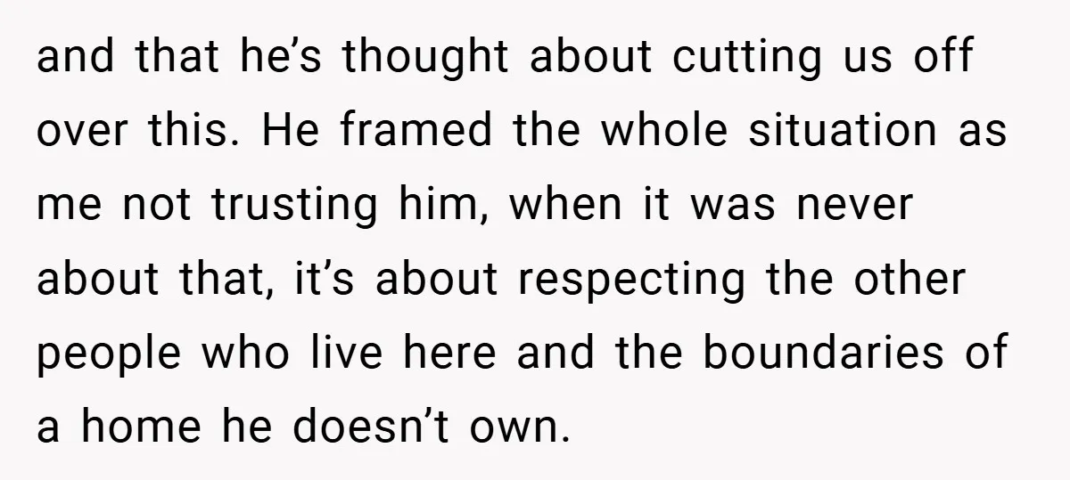 and that he’s thought about cutting us off over this. He framed the whole situation as me not trusting him, when it was never about that, it’s about respecting the...