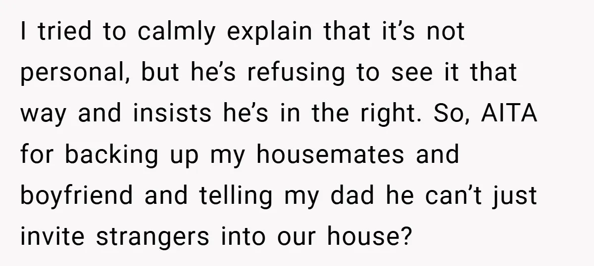 I tried to calmly explain that it’s not personal, but he’s refusing to see it that way and insists he’s in the right. So, AITA for backing up my housemates...