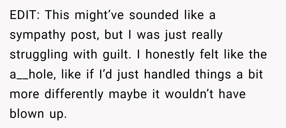 EDIT: This might’ve sounded like a sympathy post, but I was just really struggling with guilt. I honestly felt like the a__hole, like if I’d just handled things a bit...