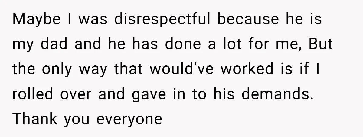 Maybe I was disrespectful because he is my dad and he has done a lot for me, But the only way that would’ve worked is if I rolled over and...